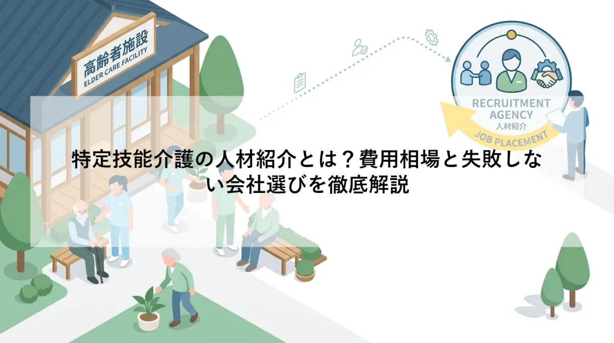 特定技能介護の人材紹介とは?費用相場と失敗しない会社選びを徹底解説